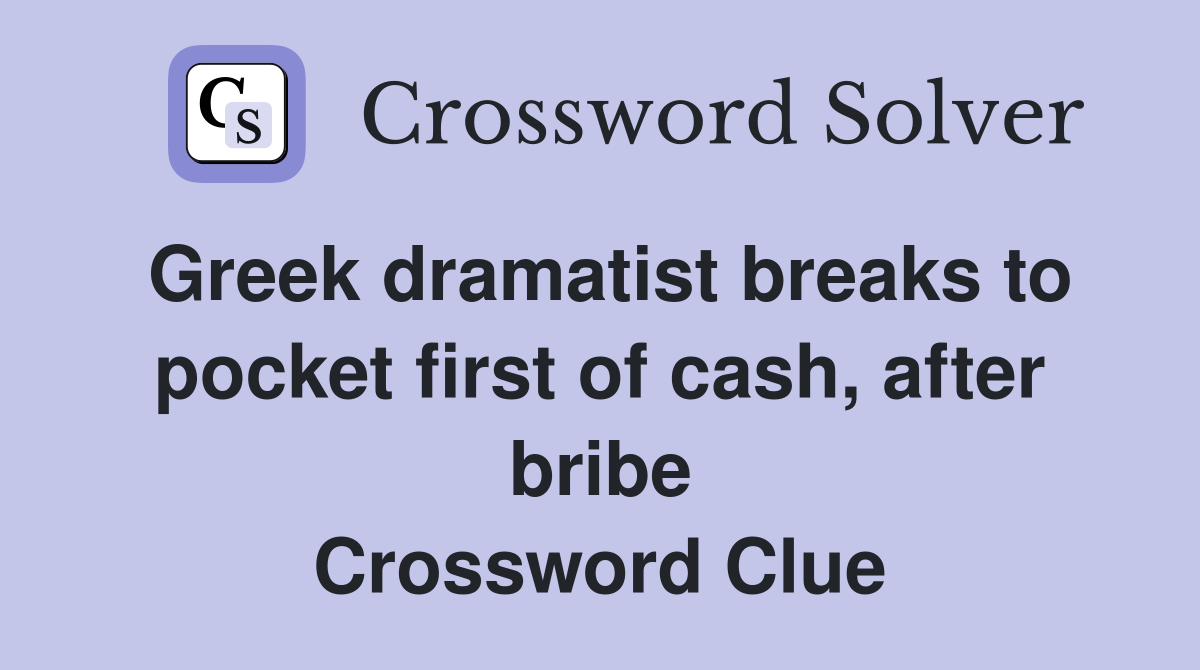 Greek dramatist breaks to pocket first of cash, after bribe Crossword